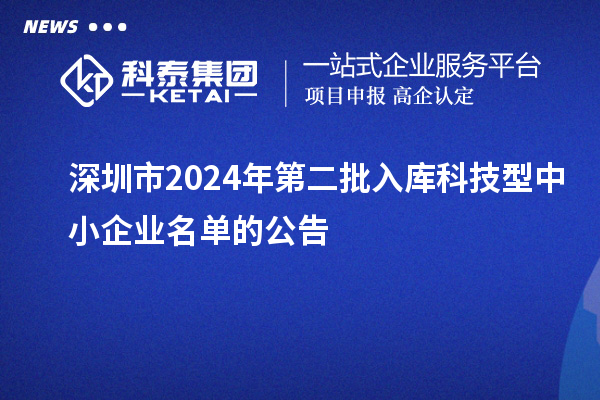 深圳市2024年第二批入库科技型中小企业名单的公告