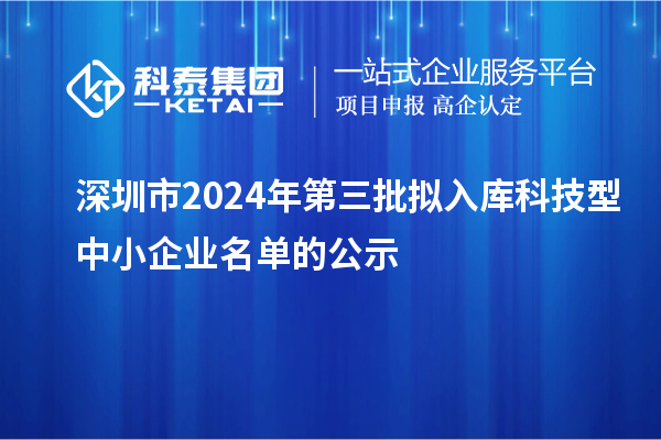 深圳市2024年第三批拟入库科技型中小企业名单的公示