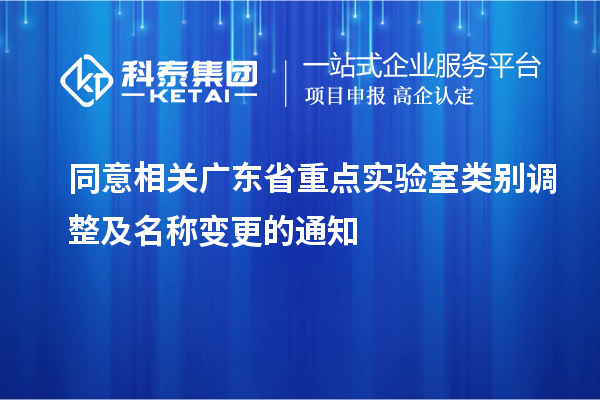 同意相关广东省重点实验室类别调整及名称变更的通知