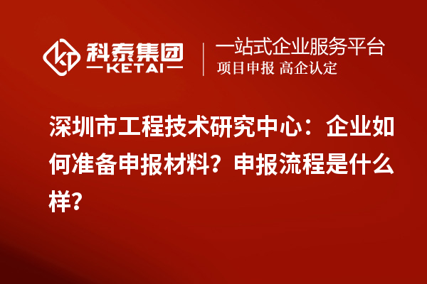 深圳市工程技术研究中心：企业如何准备申报材料？申报流程是什么样？