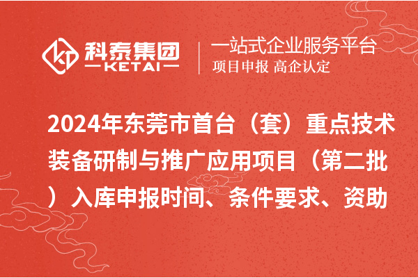 2024年东莞市首台（套）重点技术装备研制与推广应用项目（第二批）入库申报时间、条件要求、资助奖励