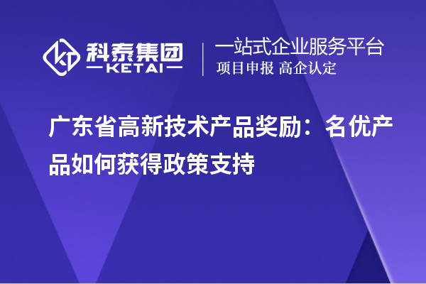 广东省高新技术产品奖励：名优产品如何获得政策支持