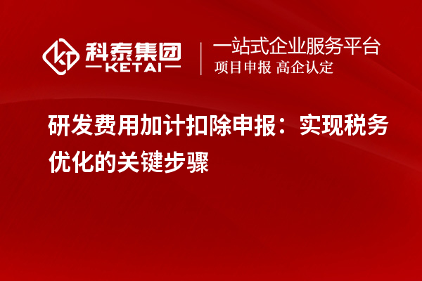 研发费用加计扣除申报：实现税务优化的关键步骤