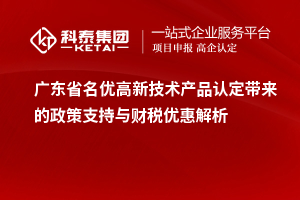 广东省名优高新技术产品认定带来的政策支持与财税优惠解析