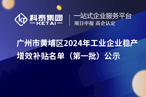 广州市黄埔区2024年工业企业稳产增效补贴名单（第一批）公示