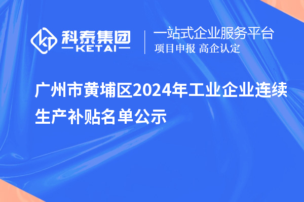 广州市黄埔区2024年工业企业连续生产补贴名单公示