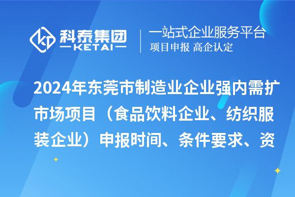 2024年东莞市制造业企业强内需扩市场项目（食品饮料企业、纺织服装企业）申报时间、条件要求、资助奖励