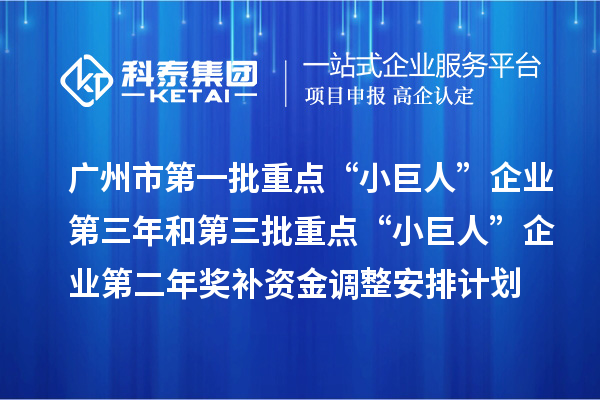 广州市第一批重点“小巨人”企业第三年和第三批重点“小巨人”企业第二年奖补资金调整安排计划