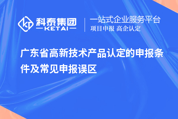 广东省高新技术产品认定的申报条件及常见申报误区