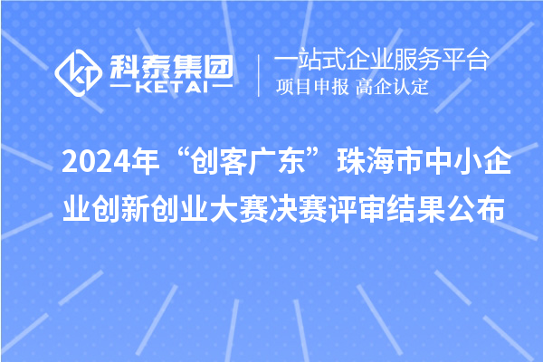 2024年“创客广东”珠海市中小企业创新创业大赛决赛评审结果公布