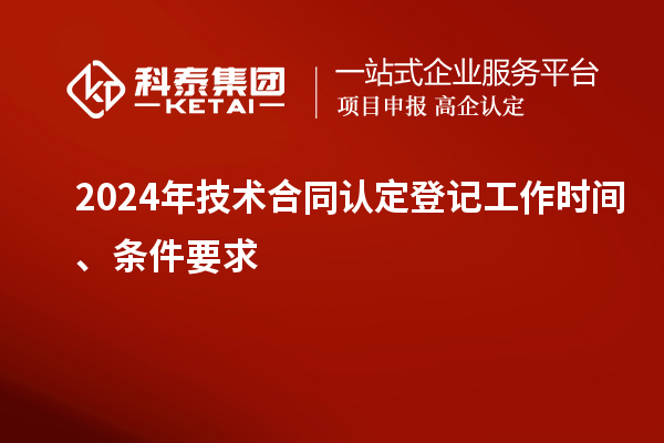 2024年技术合同认定登记工作时间、条件要求