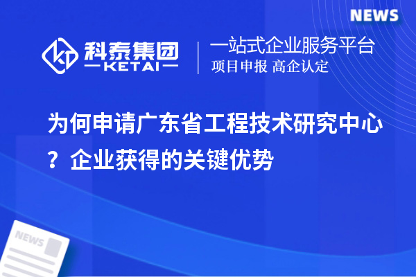 为何申请广东省工程技术研究中心？企业获得的关键优势