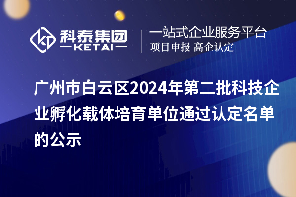 广州市白云区2024年第二批科技企业孵化载体培育单位通过认定名单的公示