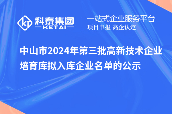 中山市2024年第三批高新技术企业培育库拟入库企业名单的公示