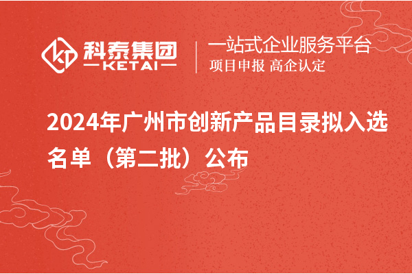 2024年广州市创新产品目录拟入选名单（第二批）公布