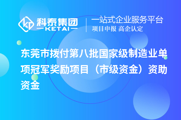 东莞市拨付第八批国家级制造业单项冠军奖励项目（市级资金）资助资金