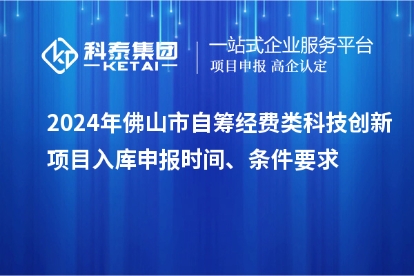 2024年佛山市自筹经费类科技创新项目入库申报时间、条件要求