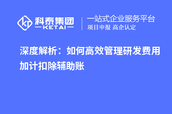 深度解析：如何高效管理研发费用加计扣除辅助账