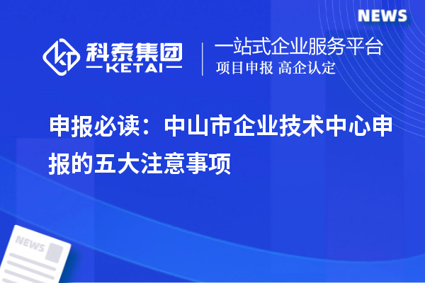 申报必读：中山市企业技术中心申报的五大注意事项