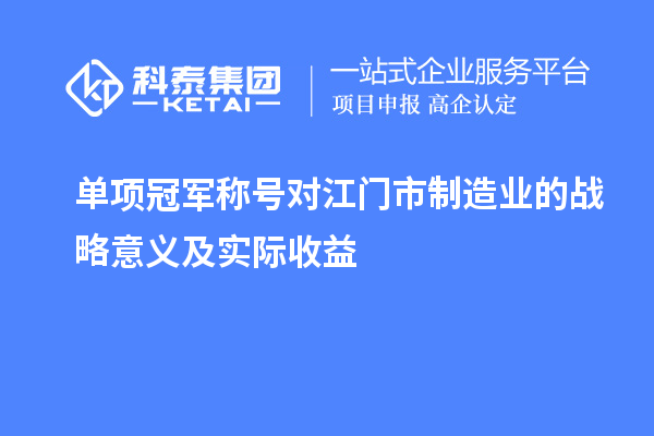 单项冠军称号对江门市制造业的战略意义及实际收益