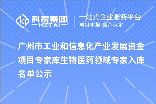 广州市工业和信息化产业发展资金项目专家库生物医药领域专家入库名单公示