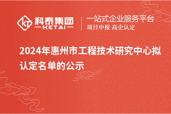 2024年惠州市工程技术研究中心拟认定名单的公示