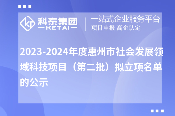 2023-2024年度惠州市社会发展领域科技项目（第二批）拟立项名单的公示