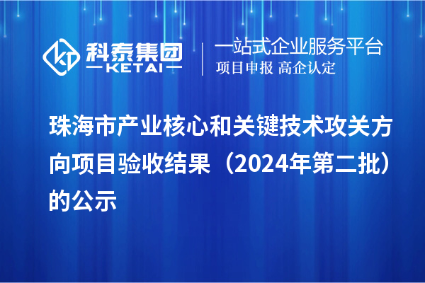 珠海市产业核心和关键技术攻关方向项目验收结果（2024年第二批）的公示