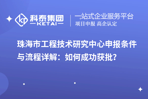 珠海市工程技术研究中心申报条件与流程详解：如何成功获批？