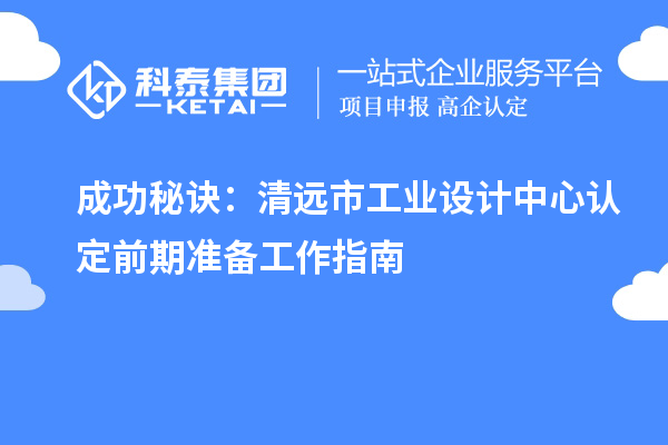 成功秘诀：清远市工业设计中心认定前期准备工作指南