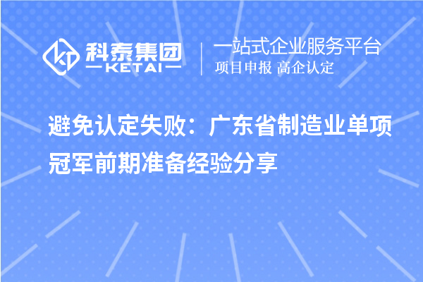 避免认定失败：广东省制造业单项冠军前期准备经验分享