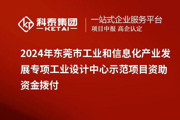 2024年东莞市工业和信息化产业发展专项工业设计中心示范项目资助资金拨付