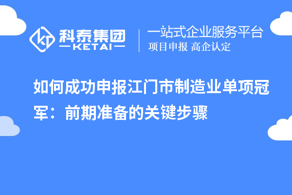 如何成功申报江门市制造业单项冠军：前期准备的关键步骤