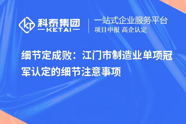 细节定成败：江门市制造业单项冠军认定的细节注意事项