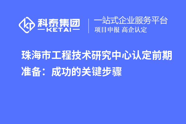 珠海市工程技术研究中心认定前期准备：成功的关键步骤