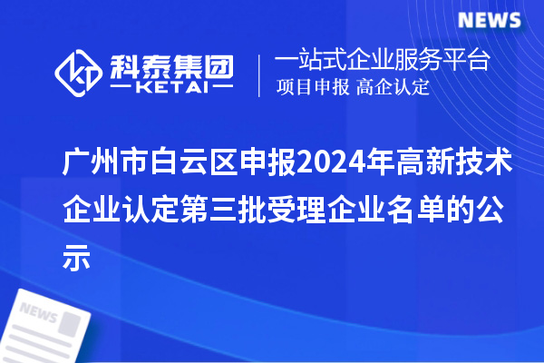 广州市白云区申报2024年
第三批受理企业名单的公示