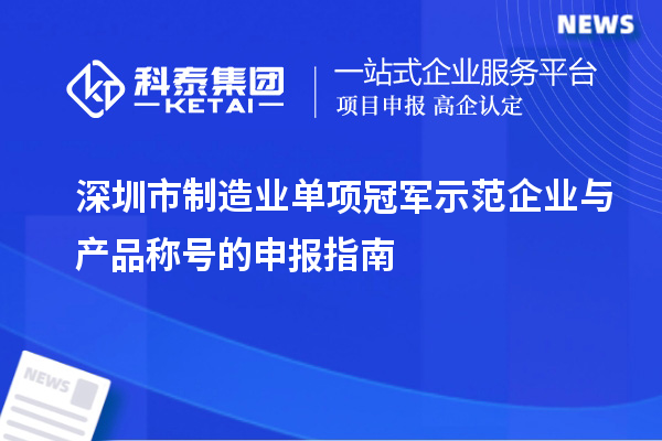 深圳市制造业单项冠军示范企业与产品称号的申报指南