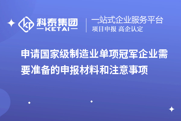 申请国家级制造业单项冠军企业需要准备的申报材料和注意事项