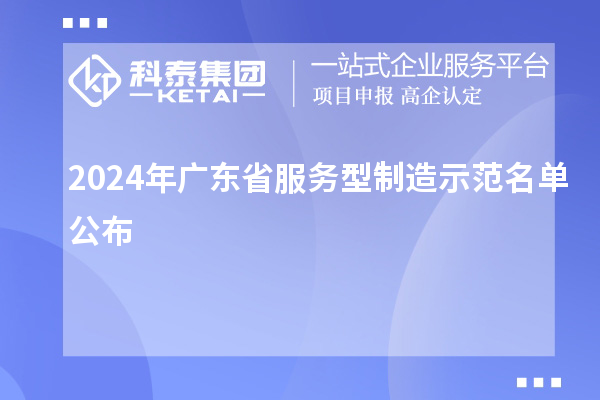 2024年广东省服务型制造示范名单公布