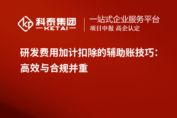 研发费用加计扣除的辅助账技巧：高效与合规并重