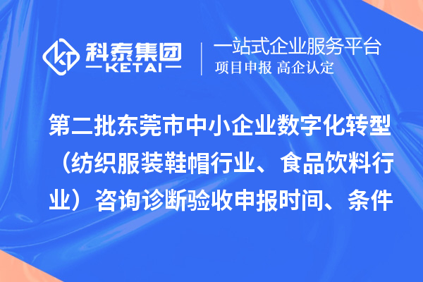 第二批东莞市中小企业数字化转型（纺织服装鞋帽行业、食品饮料行业）咨询诊断验收申报时间、条件要求、扶持奖励