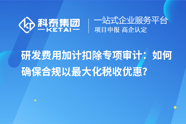 研发费用加计扣除专项审计：如何确保合规以最大化税收优惠？