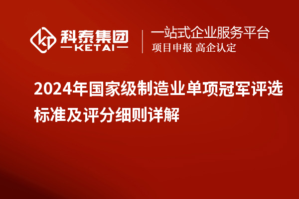 2024年国家级制造业单项冠军评选标准及评分细则详解