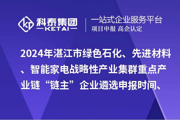 2024年湛江市绿色石化、先进材料、智能家电战略性产业集群重点产业链“链主”企业遴选申报时间、条件要求