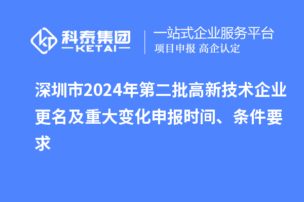 深圳市2024年第二批高新技术企业更名及重大变化申报时间、条件要求