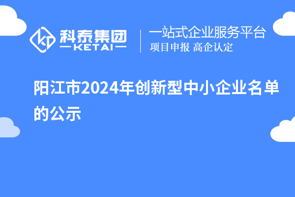 阳江市2024年创新型中小企业名单的公示