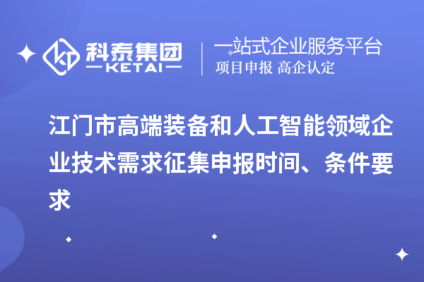 江门市高端装备和人工智能领域企业技术需求征集申报时间、条件要求