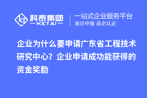 企业为什么要申请广东省工程技术研究中心？企业申请成功能获得的资金奖励