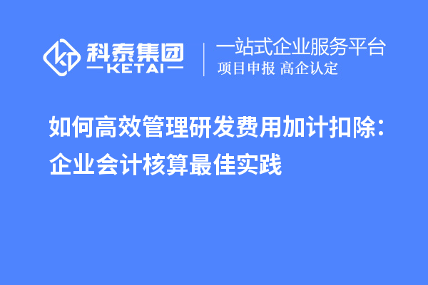 如何高效管理研发费用加计扣除：企业会计核算最佳实践