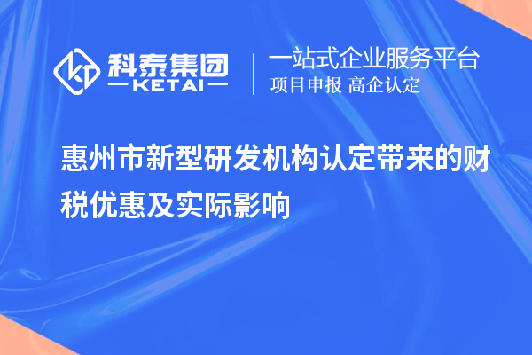 惠州市新型研发机构认定带来的财税优惠及实际影响